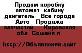 Продам коробку-автомат, кабину,двигатель - Все города Авто » Продажа запчастей   . Кировская обл.,Сошени п.